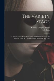 Variety Stage; a History of the Music Halls from the Earliest Period to the Present Time. by Charles Douglas Stuart and a.j. Park Variety Stage; a History of the Music Halls from the Earliest Period to the Present Time. by Charles Douglas Stuart and a.j. Park