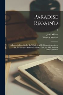 Paradise Regain'd; a Poem, in Four Books. to Which is Added Samson Agonistes, and Poems upon Several Occasions. New ed., with Notes of Various Authors; 2