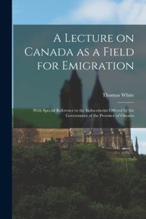 Lecture on Canada as a Field for Emigration [Microform]