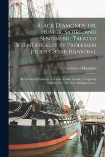Black Diamonds, or, Humor, Satire, and Sentiment, Treated Scientifically by Professor Julius Caesar Hannibal Black Diamonds, or, Humor, Satire, and Sentiment, Treated Scientifically by Professor Julius Caesar Hannibal