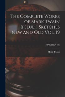 Complete Works of Mark Twain [pseud.] Sketches New and Old Vol. 19; Nineteen (19)