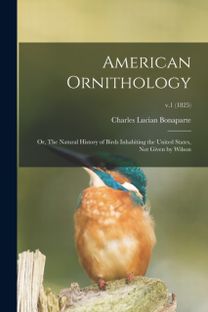 American Ornithology; or, the Natural History of Birds Inhabiting the United States, Not Given by Wilson; v.1 (1825)