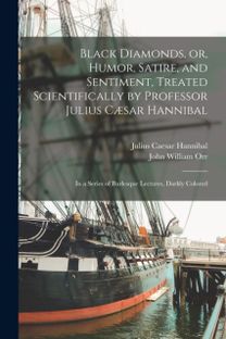 Black Diamonds, or, Humor, Satire, and Sentiment, Treated Scientifically by Professor Julius Caesar Hannibal Black Diamonds, or, Humor, Satire, and Sentiment, Treated Scientifically by Professor Julius Caesar Hannibal