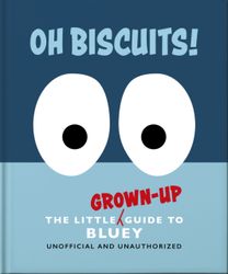 Oh, Biscuits!: The Little (Grown-Up) Guide to Bluey