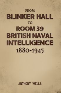 From Blinker Hall to Room 39: British Naval Intelligence 1880-1945 From Blinker Hall to Room 39: British Naval Intelligence 1880-1945