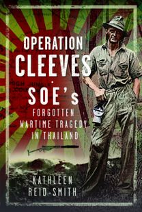 Operation Cleeves, SOEs Forgotten Wartime Tragedy in Thailand Operation Cleeves, SOEs Forgotten Wartime Tragedy in Thailand