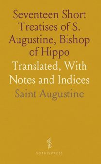 Seventeen Short Treatises of S. Augustine, Bishop of Hippo