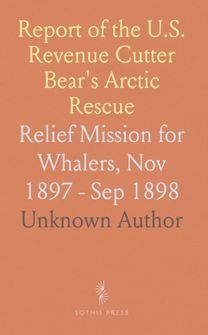Report of the Cruise of the U. S. Revenue Cutter Bear and the Overland Expedition