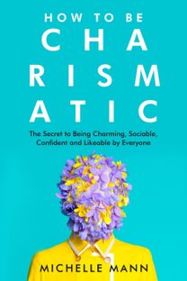How to be Charismatic; the Secret to Being Charming, Sociable, Confident and Likeable by Everyone