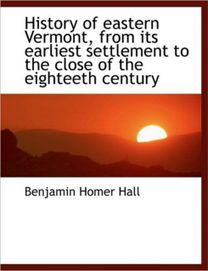 History of Eastern Vermont, from Its Earliest Settlement to the Close of the Eighteeth Century
