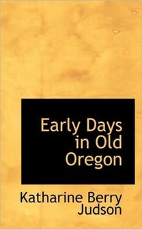 Early Days in Old Oregon Early Days in Old Oregon