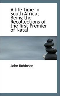 A Life Time in South Africa; Being the Recollections of the First Premier of Natal