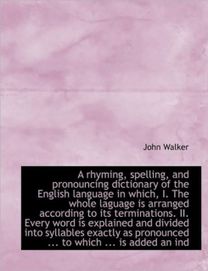 A Rhyming, Spelling, and Pronouncing Dictionary of the English Language in Which, I. the Whole Lagua