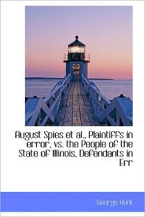 August Spies Et Al., Plaintiffs in Error, Vs. the People of the State of Illinois, Defendants in Err August Spies Et Al., Plaintiffs in Error, Vs. the People of the State of Illinois, Defendants in Err