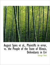 August Spies Et Al., Plaintiffs in Error, Vs. the People of the State of Illinois, Defendants in Err August Spies Et Al., Plaintiffs in Error, Vs. the People of the State of Illinois, Defendants in Err