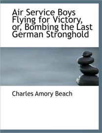 Air Service Boys Flying for Victory, Or, Bombing the Last German Stronghold