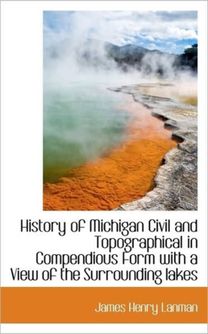 History of Michigan Civil and Topographical in Compendious Form with a View of the Surrounding Lakes