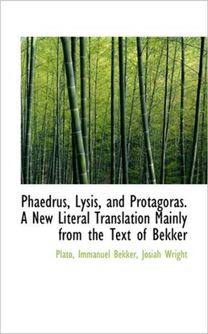 Phaedrus, Lysis, and Protagoras. a New Literal Translation Mainly from the Text of Bekker