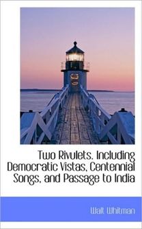 Two Rivulets. Including Democratic Vistas, Centennial Songs, and Passage to India