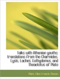 Talks with Athenian Youths; Translations from the Charmides, Lysis, Laches, Euthydemus, and Theaetet