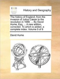 History of England, from the Invasion of Julius Caesar to the Revolution in 1688. ... by David Hume, Esq. ... a New Edition, Corrected. to Which is Added, a Complete Index. Volume 5 of 8