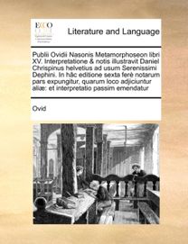 Publii Ovidii Nasonis Metamorphoseon Libri Xv. Interpretatione & Notis Illustravit Daniel Chrispinus Helvetius ad Usum Serenissimi Dephini. in Hac Editione Sexta Fere Notarum Pars Expungitur, Quarum Loco Adjiciuntur Aliae