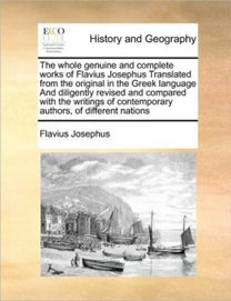 whole genuine and complete works of Flavius Josephus Translated from the original in the Greek language And diligently revised and compared with the writings of contemporary authors, of different nations whole genuine and complete works of Flavius Josephus Translated from the original in the Greek language And diligently revised and compared with the writings of contemporary authors, of different nations