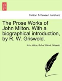 Prose Works of John Milton. with a Biographical Introduction, by R. W. Griswold. Vol. I Prose Works of John Milton. with a Biographical Introduction, by R. W. Griswold. Vol. I