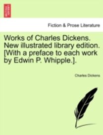 Works of Charles Dickens. New Illustrated Library Edition. [with a Preface to Each Work by Edwin P. whipple.].