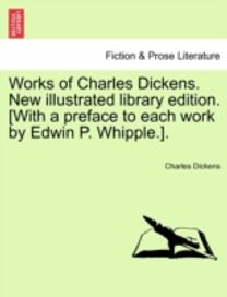 Works of Charles Dickens. New Illustrated Library Edition. [with a Preface to Each Work by Edwin P. whipple.].