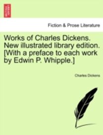 Works of Charles Dickens. New Illustrated Library Edition. [with a Preface to Each Work by Edwin P. whipple.]