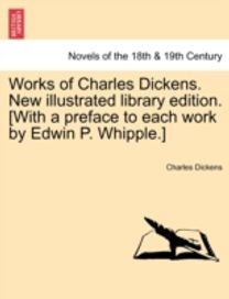 Works of Charles Dickens. New Illustrated Library Edition. [with a Preface to Each Work by Edwin P. whipple.]