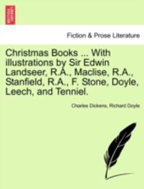 Christmas Books ... with Illustrations by Sir Edwin Landseer, r.a., Maclise, r.a., Stanfield, r.a., F. Stone, Doyle, Leech, and Tenniel. Christmas Books ... with Illustrations by Sir Edwin Landseer, r.a., Maclise, r.a., Stanfield, r.a., F. Stone, Doyle, Leech, and Tenniel.