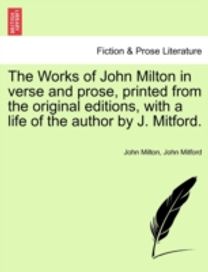Works of John Milton in Verse and Prose, Printed from the Original Editions, with a Life of the Author by J. Mitford. Works of John Milton in Verse and Prose, Printed from the Original Editions, with a Life of the Author by J. Mitford.