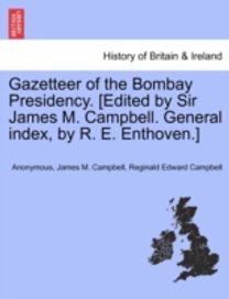Gazetteer of the Bombay Presidency. [Edited by Sir James M. Campbell. General Index, by R. E. enthoven.]