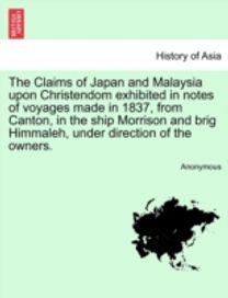 Claims of Japan and Malaysia upon Christendom Exhibited in Notes of Voyages Made in 1837, from Canton, in the Ship Morrison and Brig Himmaleh, Under Direction of the Owners.