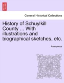 History of Schuylkill County ... with Illustrations and Biographical Sketches, Etc.