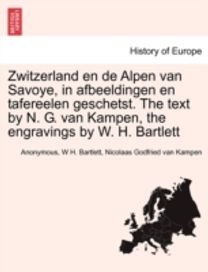 Zwitzerland en De Alpen Van Savoye, in Afbeeldingen en Tafereelen Geschetst. the Text by N. G. Van Kampen, the Engravings by W. H. Bartlett