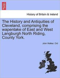 The History and Antiquities of Cleveland, Comprising the Wapentake of East and West Langburgh North Riding, County York.