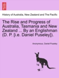 Rise and Progress of Australia, Tasmania and New Zealand ... by an Englishman (D. P. [i.e. Daniel Puseley]).