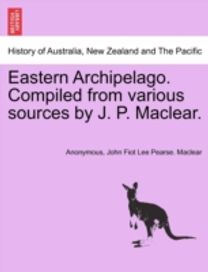 Eastern Archipelago. Compiled from Various Sources by J. P. Maclear.