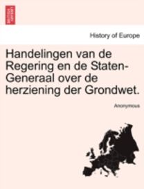 Handelingen Van De Regering en De Staten-Generaal over De Herziening Der Grondwet. Vierde Deel