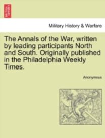 Annals of the War, Written by Leading Participants North and South. Originally Published in the Philadelphia Weekly Times.