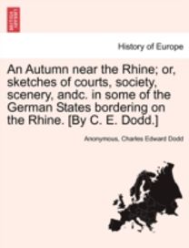 Autumn Near the Rhine; or, Sketches of Courts, Society, Scenery, Andc. in some of the German States Bordering on the Rhine. [by C. E. dodd.]