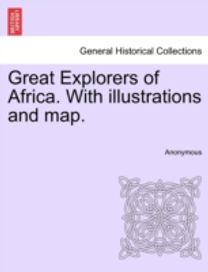 Great Explorers of Africa. with Illustrations and Map. Great Explorers of Africa. with Illustrations and Map.