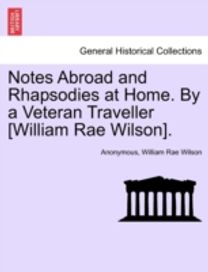 Notes Abroad and Rhapsodies at Home. by a Veteran Traveller [William Rae Wilson].