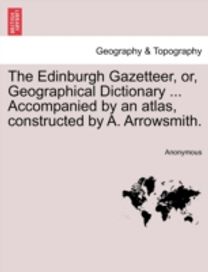 Edinburgh Gazetteer, or, Geographical Dictionary ... Accompanied by an Atlas, Constructed by a. Arrowsmith. Volume the Fifth. Edinburgh Gazetteer, or, Geographical Dictionary ... Accompanied by an Atlas, Constructed by a. Arrowsmith. Volume the Fifth.