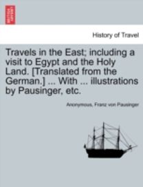 Travels in the East; Including a Visit to Egypt and the Holy Land. [Translated from the german.] ... with ... Illustrations by Pausinger, Etc.