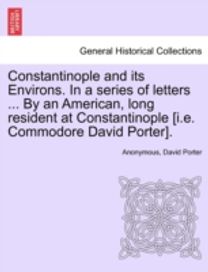 Constantinople and Its Environs. in a Series of Letters ... by an American, Long Resident at Constantinople [i.e. Commodore David Porter].