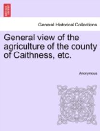 General view of the agriculture of the county of Caithness, etc. General view of the agriculture of the county of Caithness, etc.